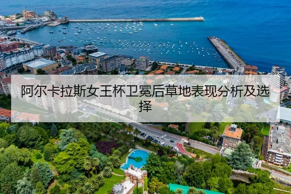 阿尔卡拉斯女王杯卫冕后草地表现分析及选择