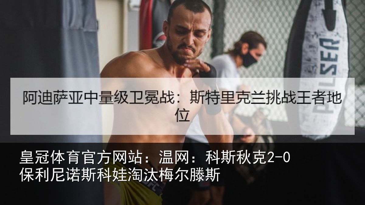 皇冠体育官方网站：温网：科斯秋克2-0保利尼诺斯科娃淘汰梅尔滕斯