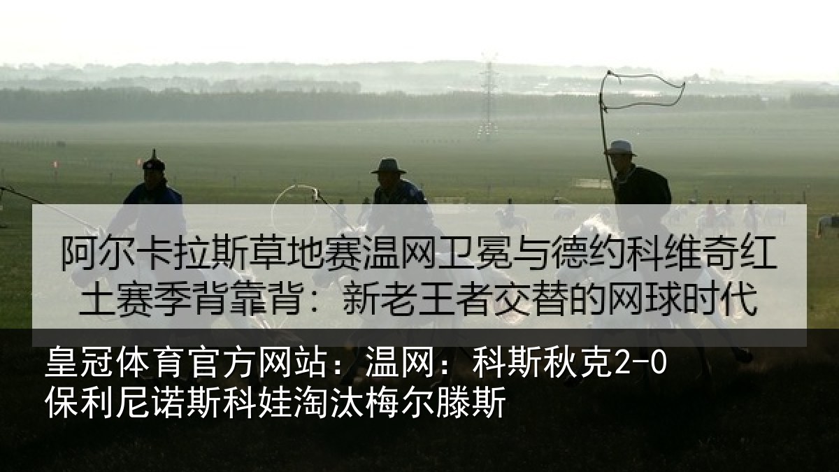 皇冠体育官方网站：温网：科斯秋克2-0保利尼诺斯科娃淘汰梅尔滕斯