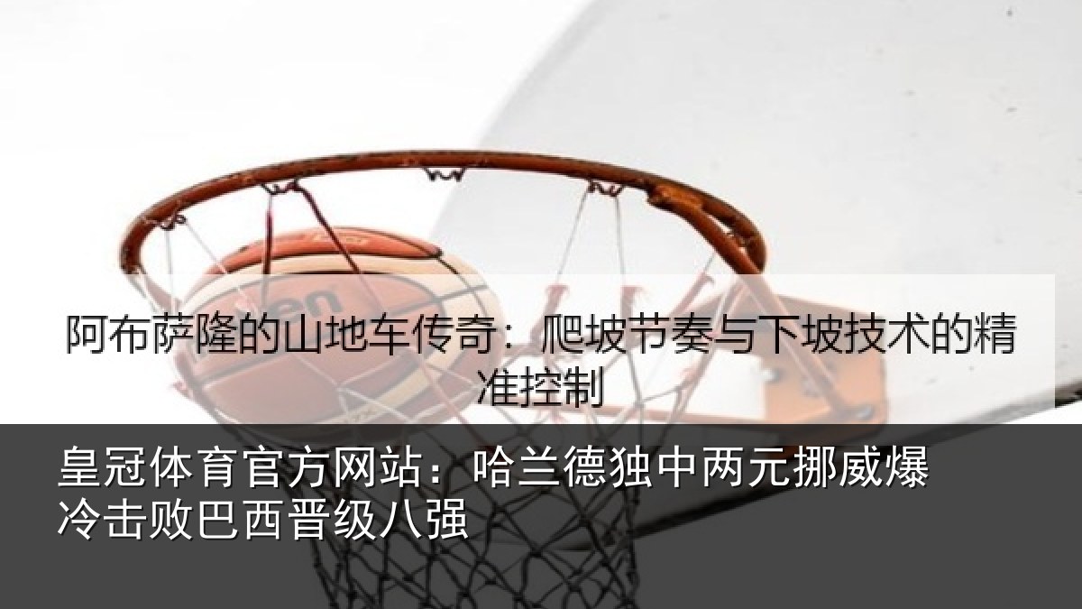 皇冠体育官方网站：哈兰德独中两元挪威爆冷击败巴西晋级八强