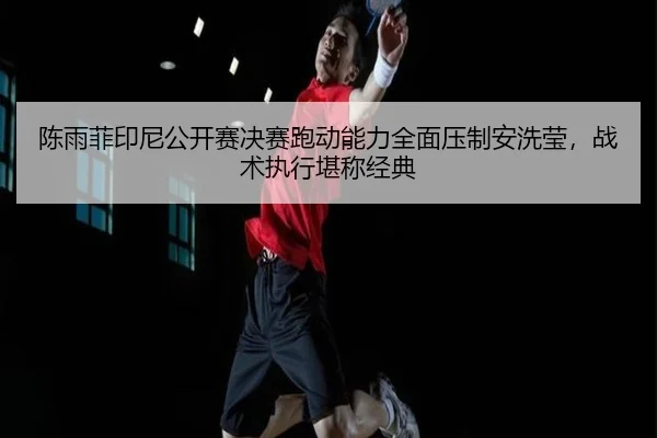 陈雨菲印尼公开赛决赛跑动能力全面压制安洗莹，战术执行堪称经典