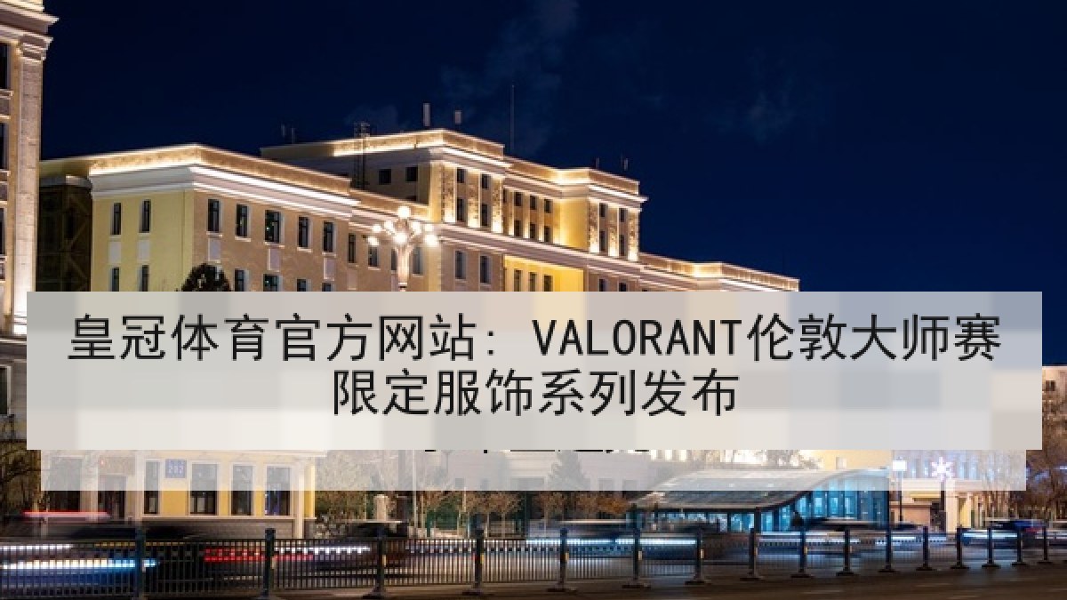 皇冠体育官方网站: VALORANT伦敦大师赛限定服饰系列发布