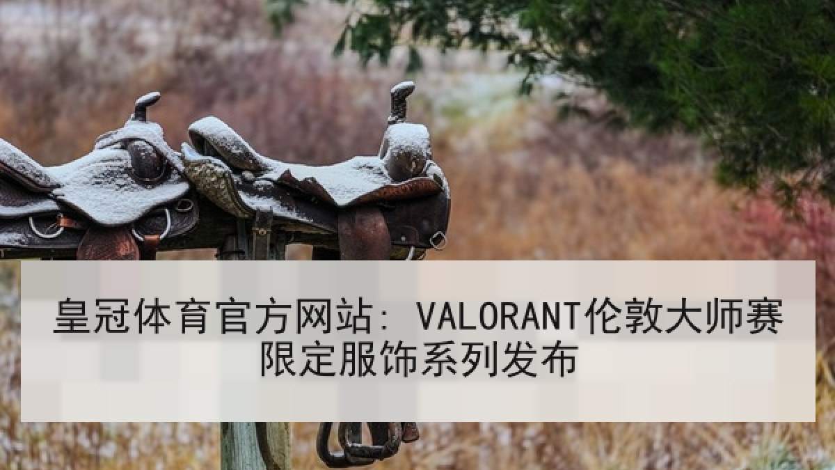 皇冠体育官方网站: VALORANT伦敦大师赛限定服饰系列发布