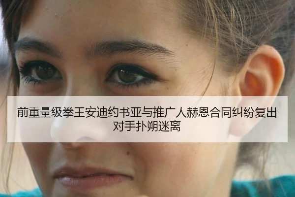 前重量级拳王安迪约书亚与推广人赫恩合同纠纷复出对手扑朔迷离