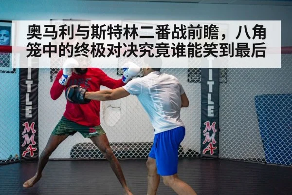 奥马利与斯特林二番战前瞻，八角笼中的终极对决究竟谁能笑到最后