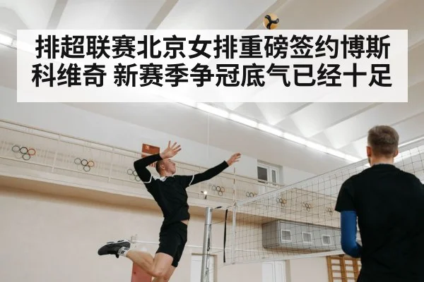 排超联赛北京女排重磅签约博斯科维奇 新赛季争冠底气已经十足