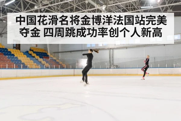 中国花滑名将金博洋法国站完美夺金 四周跳成功率创个人新高