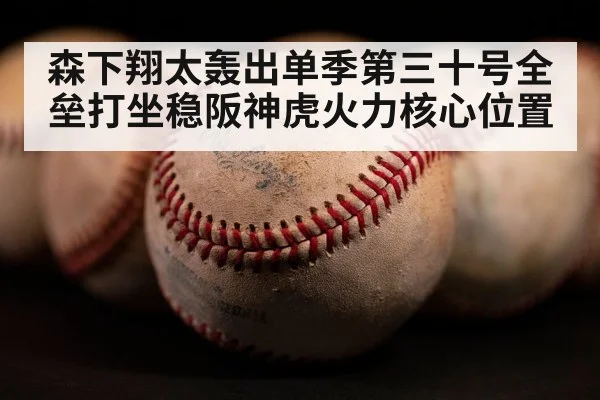 森下翔太轰出单季第三十号全垒打坐稳阪神虎火力核心位置