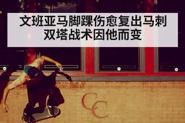 文班亚马脚踝伤愈复出马刺双塔战术因他而变