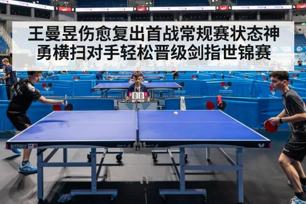 王曼昱伤愈复出首战常规赛状态神勇横扫对手轻松晋级剑指世锦赛